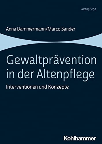 Gewaltprävention in der Altenpflege: Interventionen und Konzepte Gewaltprävention in der Altenpflege: Interventionen und Konzepte von W. Kohlhammer GmbH