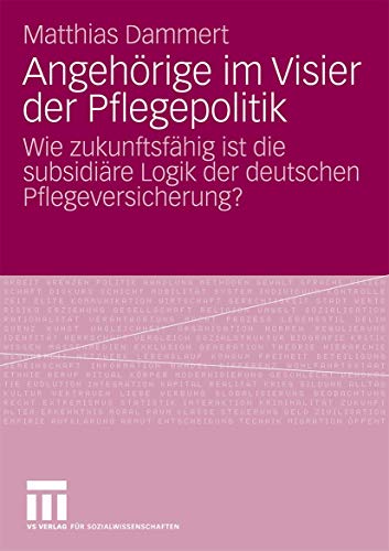 Angehörige Im Visier Der Pflegepolitik: Wie Zukunftsfähig Ist Die Subsidiäre Logik Der Deutschen Pflegeversicherung? Angehörige Im Visier Der Pflegepolitik: Wie Zukunftsfähig Ist Die Subsidiäre Logik Der Deutschen Pflegeversicherung? von VS Verlag für Sozialwissenschaften