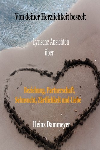 Von deiner Herzlichkeit beseelt: Lyrische Ansichten über Beziehung, Partnerschaft, Sehnsucht, Zärtlichkeit und Liebe von Heinz Dammeyer
