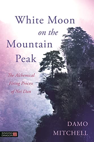 White Moon on the Mountain Peak: The Alchemical Firing Process of Nei Dan (Daoist Nei Gong) von Singing Dragon