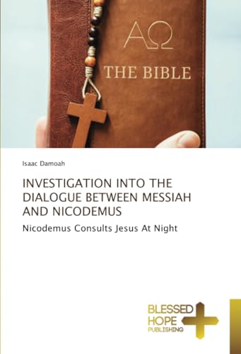INVESTIGATION INTO THE DIALOGUE BETWEEN MESSIAH AND NICODEMUS: Nicodemus Consults Jesus At Night von Blessed Hope Publishing
