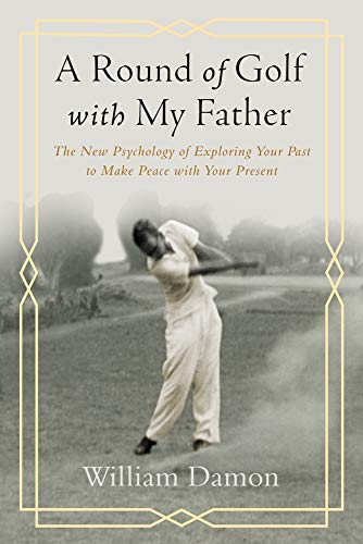 A Round of Golf With My Father: The New Psychology of Exploring Your Past to Make Peace With Your Present