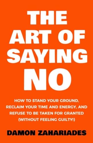 The Art Of Saying NO: How To Stand Your Ground, Reclaim Your Time And Energy, And Refuse To Be Taken For Granted (Without Feeling Guilty!) (The Art Of Living Well, Band 1) von Independently published