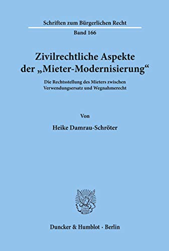 Zivilrechtliche Aspekte der "Mieter-Modernisierung".: Die Rechtsstellung des Mieters zwischen Verwendungsersatz und Wegnahmerecht. (Schriften zum Bürgerlichen Recht)