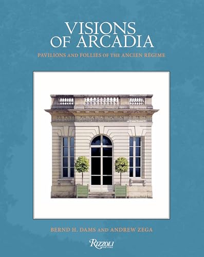 Visions of Arcadia: Pavilions and Follies of the Ancien Régime von Rizzoli