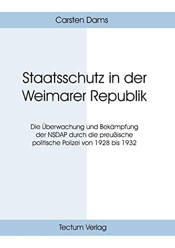 Staatsschutz in der Weimarer Republik. Die Überwachung und Bekämpfung der NSDAP durch die preußische politische Polizei von 1928 bis 1932