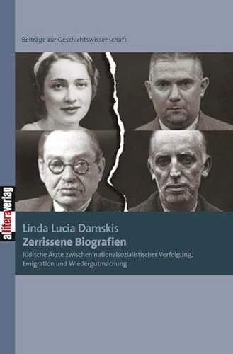 Zerrissene Biografien: Jüdische Ärzte zwischen nationalsozialistischer Verfolgung, Emigration und Wiedergutmachung: Jüdische Ärzte zwischen ... (Beiträge zur Geschichtswissenschaft)