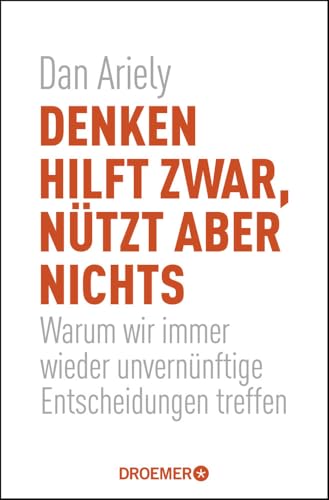 Denken hilft zwar, nützt aber nichts: Warum wir immer wieder unvernünftige Entscheidungen treffen