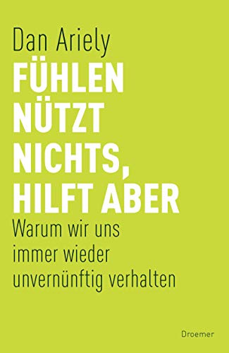 Fühlen nützt nichts, hilft aber: Warum wir uns immer wieder unvernünftig verhalten Fühlen nützt nichts, hilft aber: Warum wir uns immer wieder unvernünftig verhalten