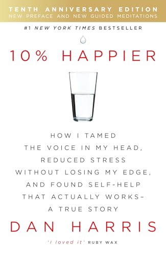 10% Happier 10th Anniversary: How I Tamed the Voice in My Head, Reduced Stress Without Losing My Edge, and Found Self-Help That Actually Works - A True Story 10% Happier 10th Anniversary: How I Tamed the Voice in My Head, Reduced Stress Without Losing My Edge, and Found Self-Help That Actually Works - A True Story