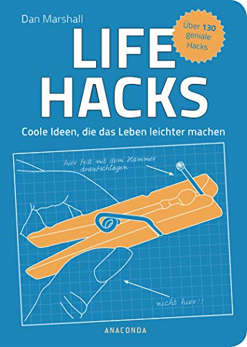 Life Hacks. Coole Ideen, die das Leben leichter machen: Über 130 geniale Hacks Life Hacks. Coole Ideen, die das Leben leichter machen: Über 130 geniale Hacks
