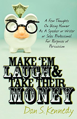 Make 'Em Laugh & Take Their Money: A Few Thoughts On Using Humor As A Speaker or Writer or Sales Professional For Purposes of Persuasion Make 'Em Laugh & Take Their Money: A Few Thoughts On Using Humor As A Speaker or Writer or Sales Professional For Purposes of Persuasion