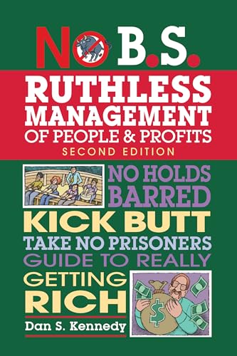 No B.S. Ruthless Management of People and Profits: No Holds Barred, Kick Butt, Take-No-Prisoners Guide to Really Getting Rich