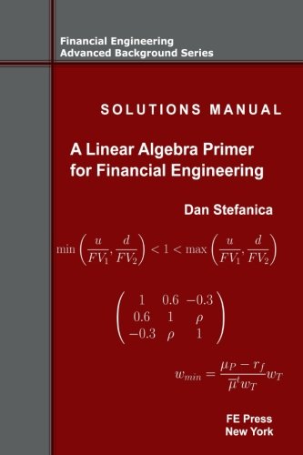 Solutions Manual - A Linear Algebra Primer for Financial Engineering (Financial Engineering Advanced Background Series, Band 4) von FE Press, LLC