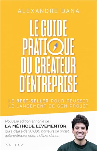 Le guide pratique du créateur d'entreprise: Nouvelle édition enrichie de LA MÉTHODE LIVEMENTOR, qui a déjà aidé 30 000 porteurs de projet, auto-entrepreneurs, indépendants… von ALISIO