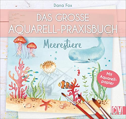 Das große Aquarell-Praxisbuch: Meerestiere. Auf Aquarellpapier gedruckt: direkt ausprobieren und reinmalen. Mithilfe von Step-by-Step Anleitungen zum eigenen Aquarell-Kunstwerk. von Christophorus Verlag