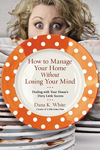 How to Manage Your Home Without Losing Your Mind: Dealing with Your House's Dirty Little Secrets von Thomas Nelson