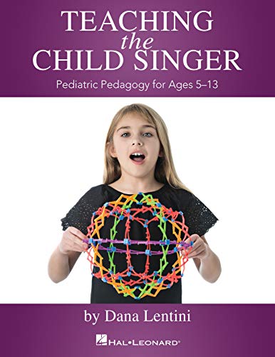 Teaching the Child Singer: Pediatric Pedagogy for Ages 5-13 Teaching the Child Singer: Pediatric Pedagogy for Ages 5-13