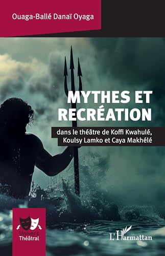 Mythes et recréation: dans le théâtre de Koffi Kwahulé, Koulsy Lamko et Caya Makhélé von Editions L'Harmattan