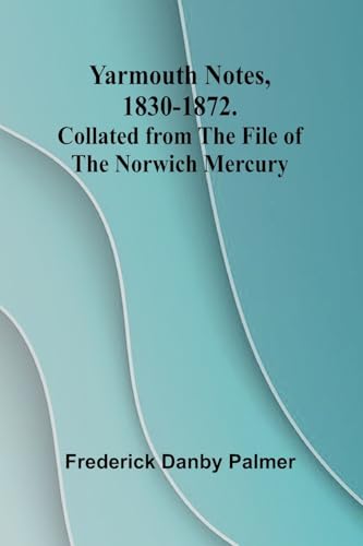 Yarmouth Notes, 1830-1872. Collated from the File of the Norwich Mercury von Alpha Edition