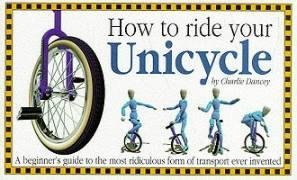 How to ride your Unicycle: A beginner's guide to the most ridiculous form of transport ever invented