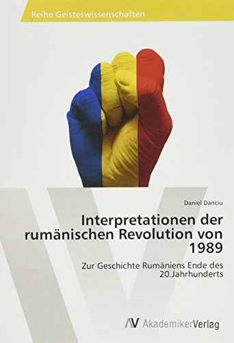 Interpretationen der rumänischen Revolution von 1989: Zur Geschichte Rumäniens Ende des 20.Jahrhunderts