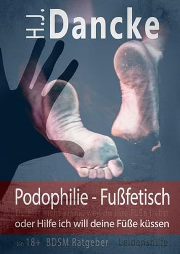 Podophilie - Fußfetisch oder Hilfe ich will deine Füße küssen: Du bist nicht krank, weil du ihre Füße liebst