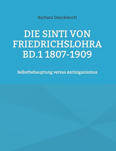 Die Sinti von Friedrichslohra Bd.1 1807-1909: Selbstbehauptung versus Antiziganismus von Book on Demand