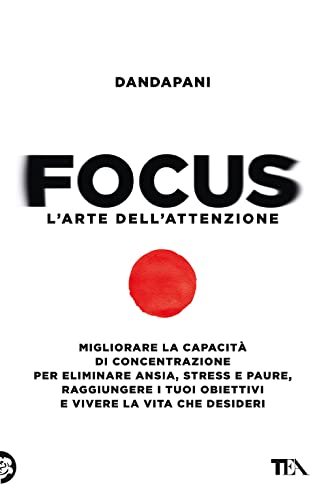 Focus. L'arte dell'attenzione. Migliorare la capacità di concentrazione per eliminare ansia, stress e paure, raggiungere i tuoi obiettivi e vivere la vita che desideri (TEA Varia) von TEA