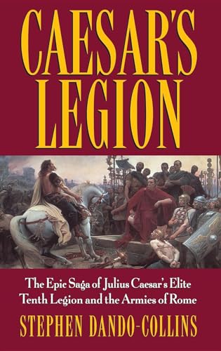 Caesar's Legion: The Epic Saga of Julius Caesar's Elite Tenth Legion and the Armies of Rome