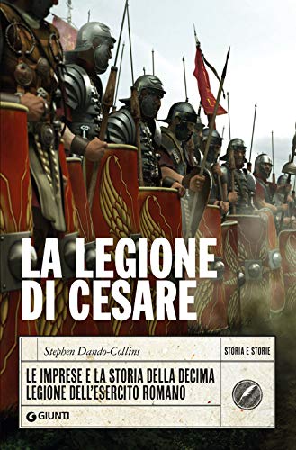 La Legione di Cesare: Le imprese e la storia della decima legione dell'esercito romano (Storia e storie) von Giunti