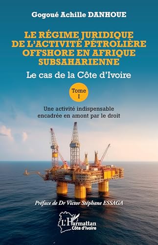 Le régime juridique de l’activité pétrolière offshore en Afrique subsaharienne: Le cas de la Côte d’Ivoire Tome I Une activité indispensable encadrée en amont par le droit von Editions L'Harmattan