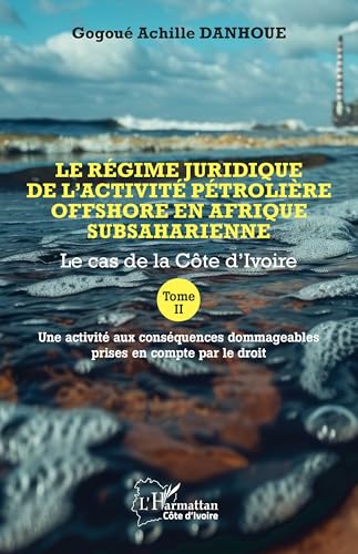 Le régime juridique de l’activité pétrolière offshore en Afrique subsaharienne: Le cas de la Côte d’Ivoire Tome II Une activité aux conséquences dommageables prises en compte par le droit von Editions L'Harmattan