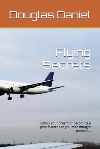 Flying Secrets: Unlock your dream of becoming a pilot faster than you ever thought possible...