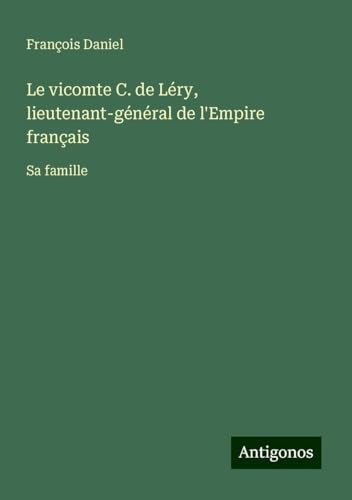 Le vicomte C. de Léry, lieutenant-général de l'Empire français: Sa famille von Antigonos Verlag