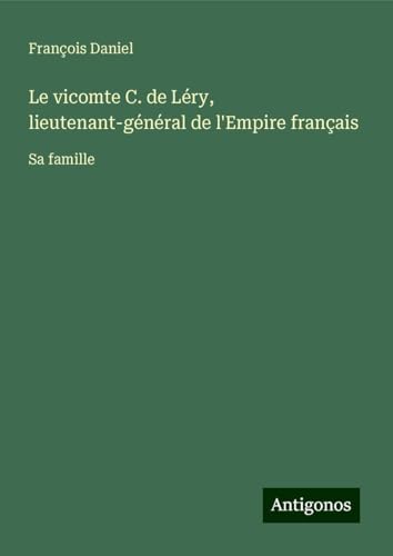 Le vicomte C. de Léry, lieutenant-général de l'Empire français: Sa famille von Antigonos Verlag