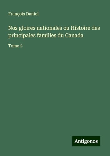 Nos gloires nationales ou Histoire des principales familles du Canada: Tome 2 von Antigonos Verlag