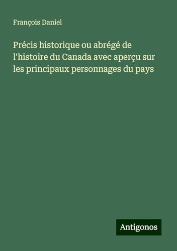 Précis historique ou abrégé de l'histoire du Canada avec aperçu sur les principaux personnages du pays von Antigonos Verlag