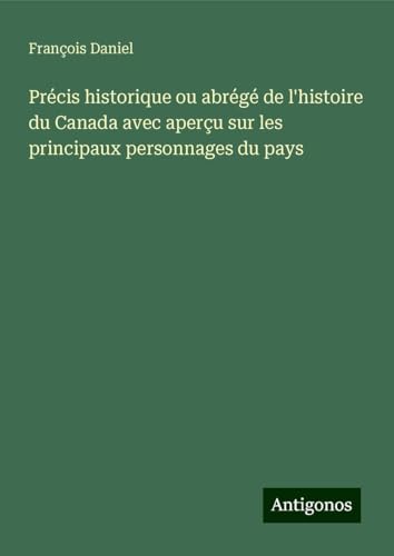 Précis historique ou abrégé de l'histoire du Canada avec aperçu sur les principaux personnages du pays von Antigonos Verlag