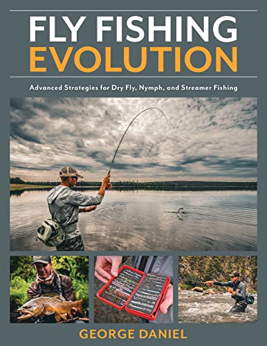 Fly Fishing Evolution: Advanced Strategies for Dry Fly, Nymph, and Streamer Fishing Fly Fishing Evolution: Advanced Strategies for Dry Fly, Nymph, and Streamer Fishing