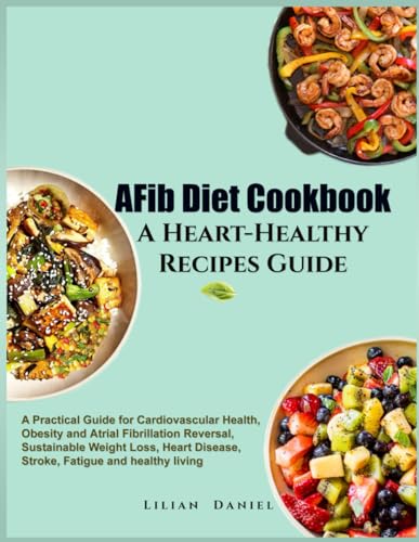 AFib Diet Cookbook A Heart-Healthy Recipes Guide: A Practical Guide for Cardiovascular Health, Obesity and Atrial Fibrillation Reversal, Sustainable ... NATURAL AND FRESH VEGGIE COOKBOOK, Band 3)