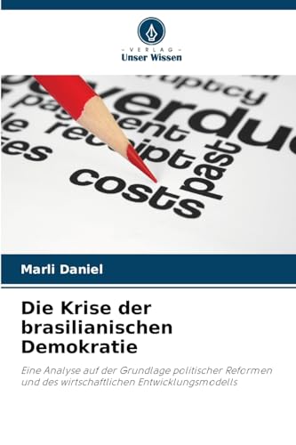 Die Krise der brasilianischen Demokratie: Eine Analyse auf der Grundlage politischer Reformen und des wirtschaftlichen Entwicklungsmodells von Verlag Unser Wissen