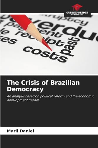 The Crisis of Brazilian Democracy: An analysis based on political reform and the economic development model von Our Knowledge Publishing