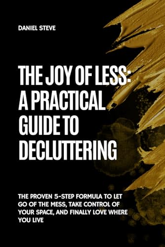 The Joy of Less: A Practical Guide to Decluttering: The Proven 5-Step Formula to Let Go of the Mess, Take Control of Your Space, and Finally Love Where You Live von Independently published