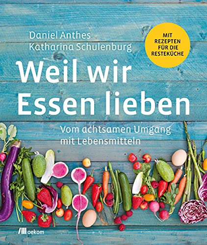 Weil wir Essen lieben: Vom achtsamen Umgang mit Lebensmitteln. Mit Rezepten für die Resteküche. Mehr nachhaltig kochen in der Küche, Lebensmittelverschwendung reduzieren und kreative Rezepte