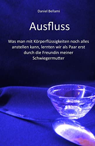 Ausfluss: Was man mit Körperflüssigkeiten noch alles anstellen kann, lernten wir als Paar erst durch die Freundin meiner Schwiegermutter von CREATESPACE