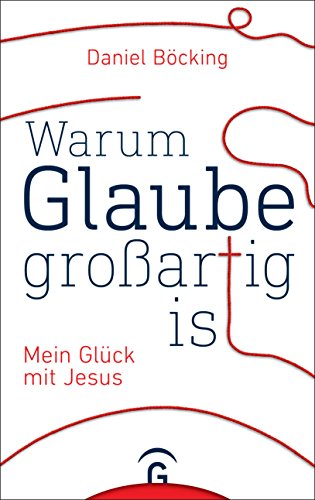 Warum Glaube großartig ist: Mein Glück mit Jesus von Guetersloher Verlagshaus