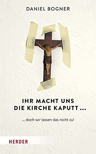 Ihr macht uns die Kirche kaputt...: ... doch wir lassen das nicht zu! von Herder Verlag GmbH