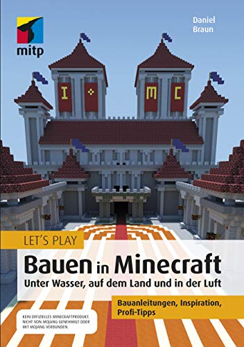 Let´s Play: Bauen in Minecraft. Unter Wasser, auf dem Land und in der Luft: Bauanleitungen, Inspiration, Profi-Tipps (mitp Anwendungen)