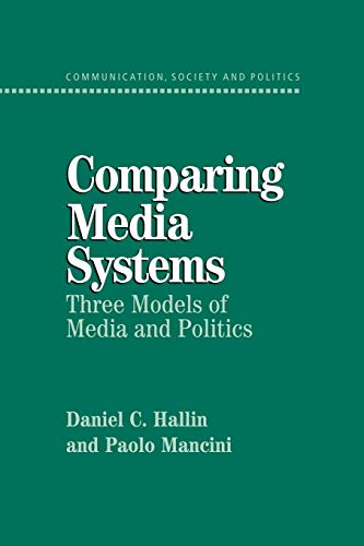 Comparing Media Systems: Three Models of Media and Politics (Communication, Society and Politics)